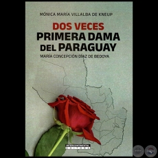 DOS VECES PRIMERA DAMA DEL PARAGUAY  MARA CONCEPCIN DAZ DE BEDOYA - Autora: MNICA MARA VILLALBA DE KNEUP - Ao 2023